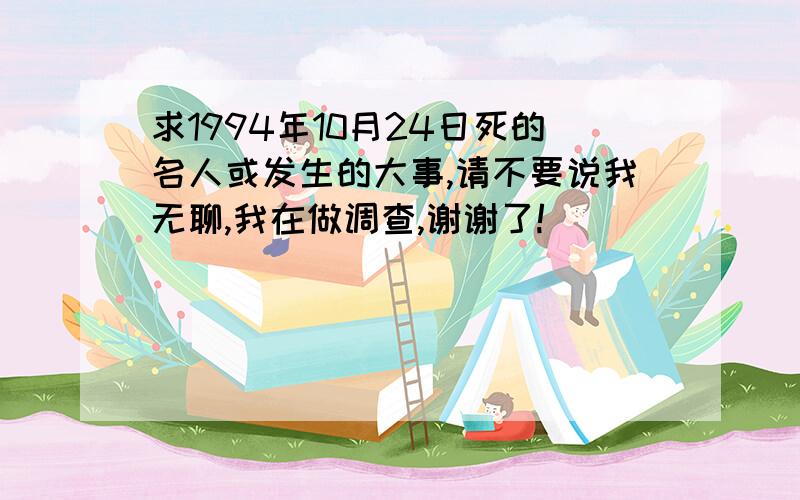 求1994年10月24日死的名人或发生的大事,请不要说我无聊,我在做调查,谢谢了!