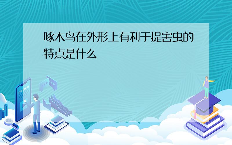 啄木鸟在外形上有利于提害虫的特点是什么