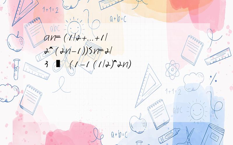 an=(1/2+...+1/2^(2n-1))Sn=2/3 • (1-1(1/2)^2n)