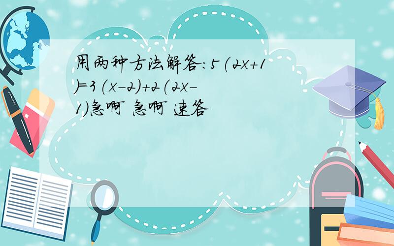 用两种方法解答:5(2x+1)=3(x-2)+2(2x-1)急啊 急啊 速答