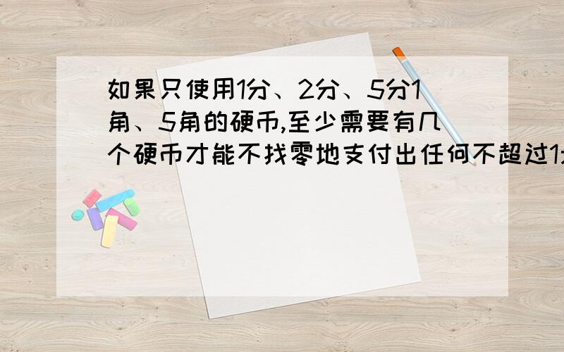 如果只使用1分、2分、5分1角、5角的硬币,至少需要有几个硬币才能不找零地支付出任何不超过1元的钱数?这是公务员行测的一道模拟题,备选项有8、10、11、12.答案是11个,我认为是9个,1个5角,4