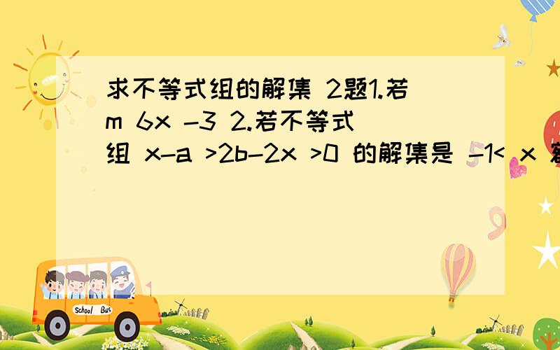 求不等式组的解集 2题1.若m 6x -3 2.若不等式组 x-a >2b-2x >0 的解集是 -1< x 额 你们的答案不一样= = 第一题..