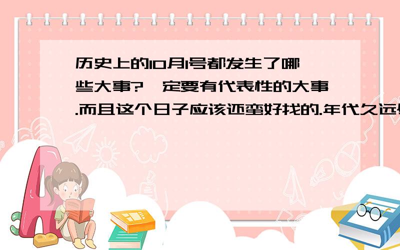 历史上的10月1号都发生了哪些大事?一定要有代表性的大事.而且这个日子应该还蛮好找的.年代久远尽量一点