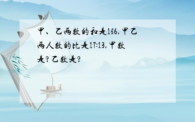 甲、乙两数的和是156,甲乙两人数的比是17:13,甲数是?乙数是?