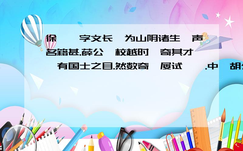 徐渭,字文长,为山阴诸生,声名籍甚.薛公蕙校越时,奇其才,有国士之目.然数奇,屡试辄蹶.中丞胡公宗宪闻之,客诸幕.文长每见,则葛衣乌巾,纵谈天下事,胡公大喜.是时公督数边兵,威振东南,介胄