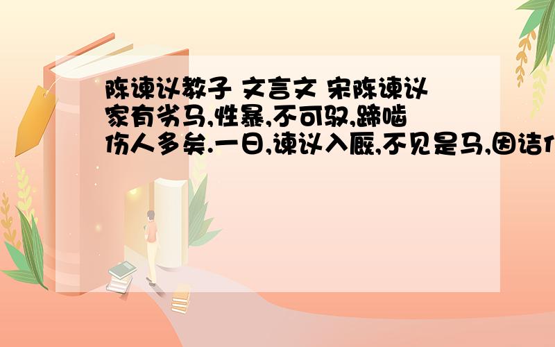 陈谏议教子 文言文 宋陈谏议家有劣马,性暴,不可驭,蹄啮伤人多矣.一日,谏议入厩,不见是马,因诘仆：“彼马何以不见?”仆言为陈尧咨售之贾人矣.尧咨者,陈之子也.谏议遽招子,曰：“汝为贵