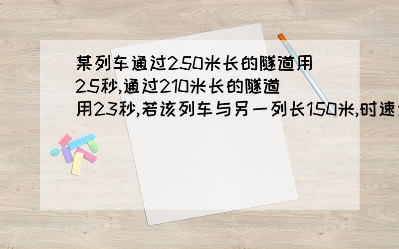 某列车通过250米长的隧道用25秒,通过210米长的隧道用23秒,若该列车与另一列长150米,时速为72千米的列车相遇,错车而过需要几秒钟?