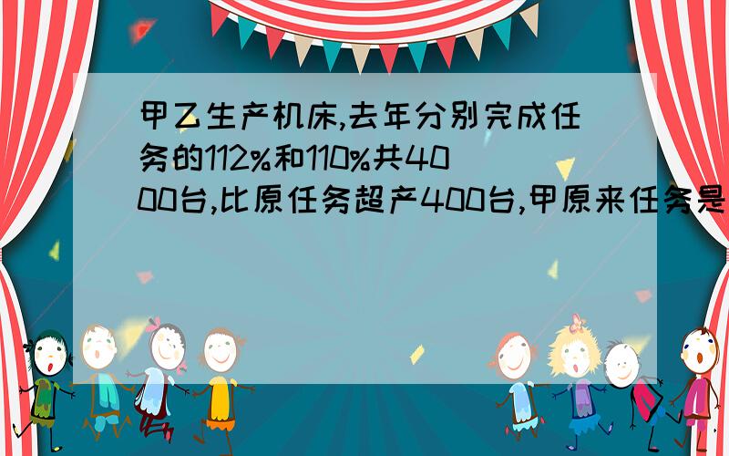 甲乙生产机床,去年分别完成任务的112%和110%共4000台,比原任务超产400台,甲原来任务是生产几台?一元一次