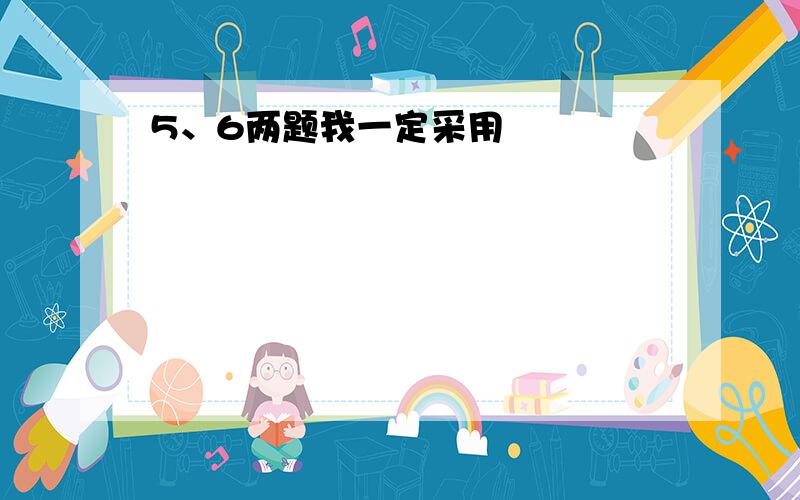 5、6两题我一定采用