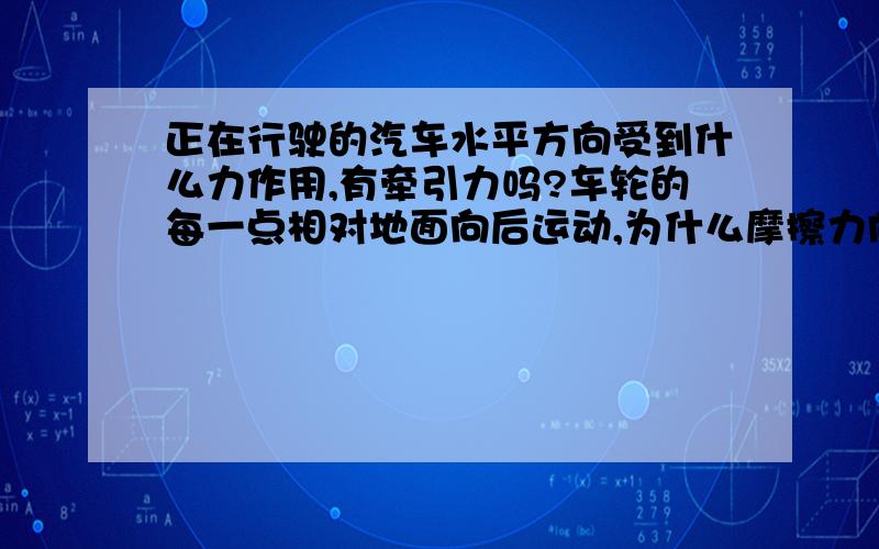 正在行驶的汽车水平方向受到什么力作用,有牵引力吗?车轮的每一点相对地面向后运动,为什么摩擦力向后呢