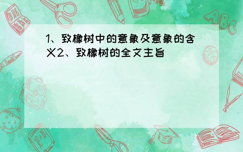 1、致橡树中的意象及意象的含义2、致橡树的全文主旨