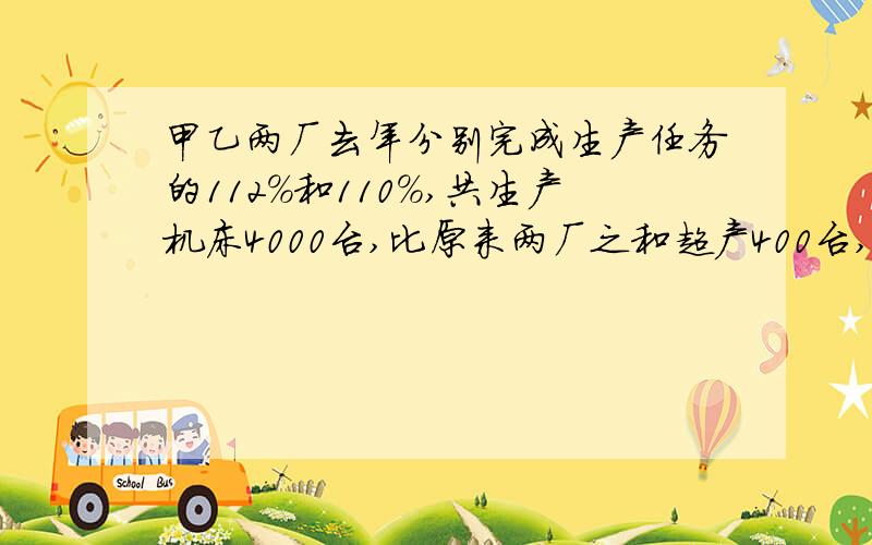 甲乙两厂去年分别完成生产任务的112%和110%,共生产机床4000台,比原来两厂之和超产400台,甲厂计划生产多要方程