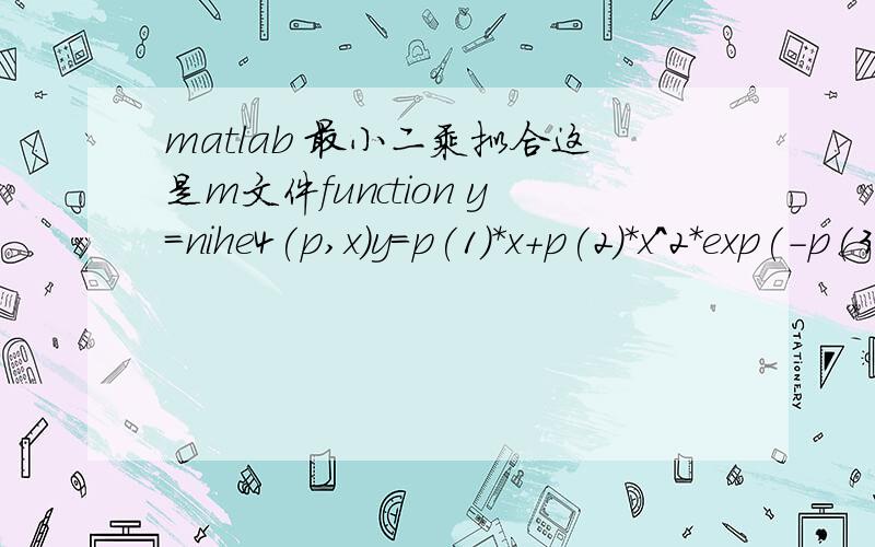 matlab 最小二乘拟合这是m文件function y=nihe4(p,x)y=p(1)*x+p(2)*x^2*exp(-p(3)*x)+p(4);主程序：x=0.1:0.1:1;>> y=[2.3201,2.6470,2.9707,3.2885,3.6008,3.9090,4.2147,4.5191,4.8232,5.1275];>> p=nlinfit(x,y,'nihe4',ones(1,4));下面会出现这