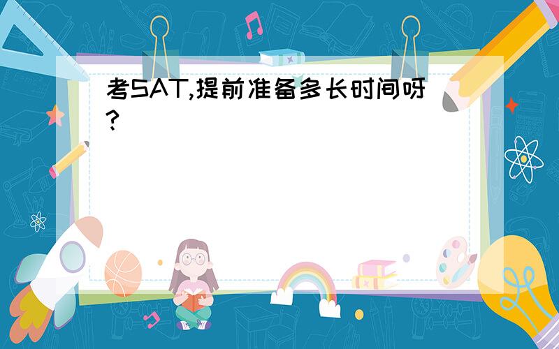 考SAT,提前准备多长时间呀?