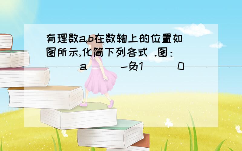 有理数a,b在数轴上的位置如图所示,化简下列各式 .图：———a———-负1———0——————b———1|a-b|-|1-b|+|1-a| 化简式子