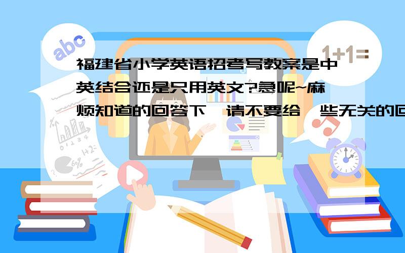 福建省小学英语招考写教案是中英结合还是只用英文?急呢~麻烦知道的回答下,请不要给一些无关的回答,