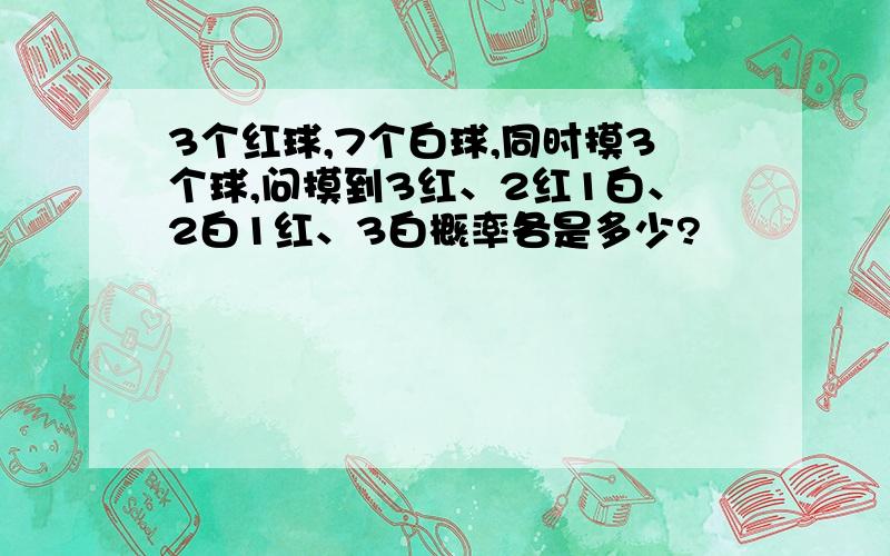 3个红球,7个白球,同时摸3个球,问摸到3红、2红1白、2白1红、3白概率各是多少?