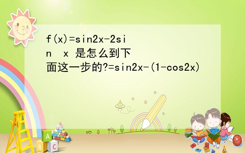 f(x)=sin2x-2sin²x 是怎么到下面这一步的?=sin2x-(1-cos2x)