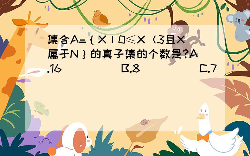 集合A=｛X丨0≤X＜3且X属于N｝的真子集的个数是?A.16          B.8          C.7         D.4