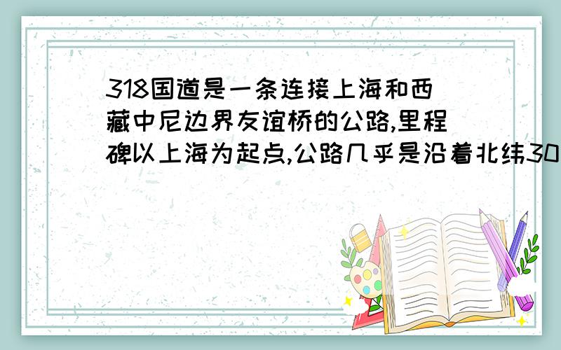 318国道是一条连接上海和西藏中尼边界友谊桥的公路,里程碑以上海为起点,公路几乎是沿着北纬30°线前行的