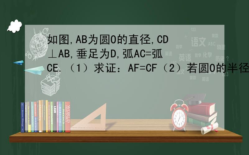 如图,AB为圆O的直径,CD⊥AB,垂足为D,弧AC=弧CE.（1）求证：AF=CF（2）若圆O的半径为5,AE=8,求EF的长.