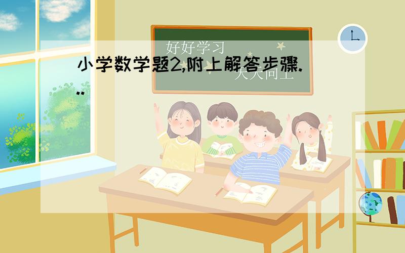 小学数学题2,附上解答步骤...