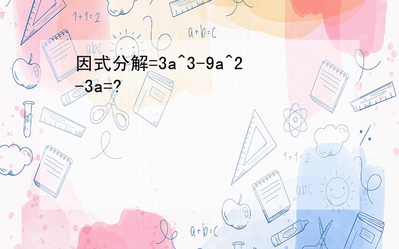 因式分解=3a^3-9a^2-3a=?