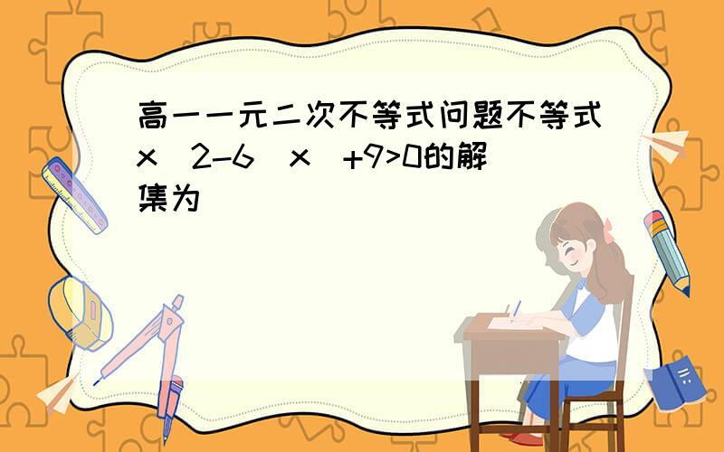 高一一元二次不等式问题不等式x^2-6|x|+9>0的解集为