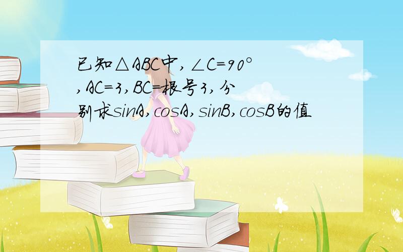 已知△ABC中,∠C=90°,AC=3,BC=根号3,分别求sinA,cosA,sinB,cosB的值