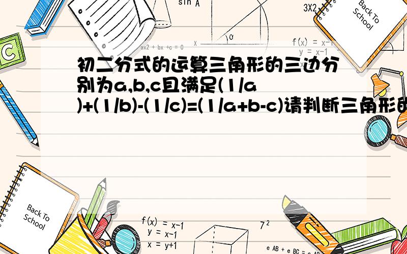 初二分式的运算三角形的三边分别为a,b,c且满足(1/a)+(1/b)-(1/c)=(1/a+b-c)请判断三角形的形状并给出证明