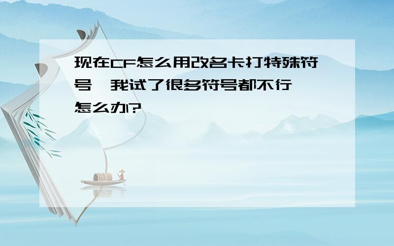 现在CF怎么用改名卡打特殊符号,我试了很多符号都不行  怎么办?