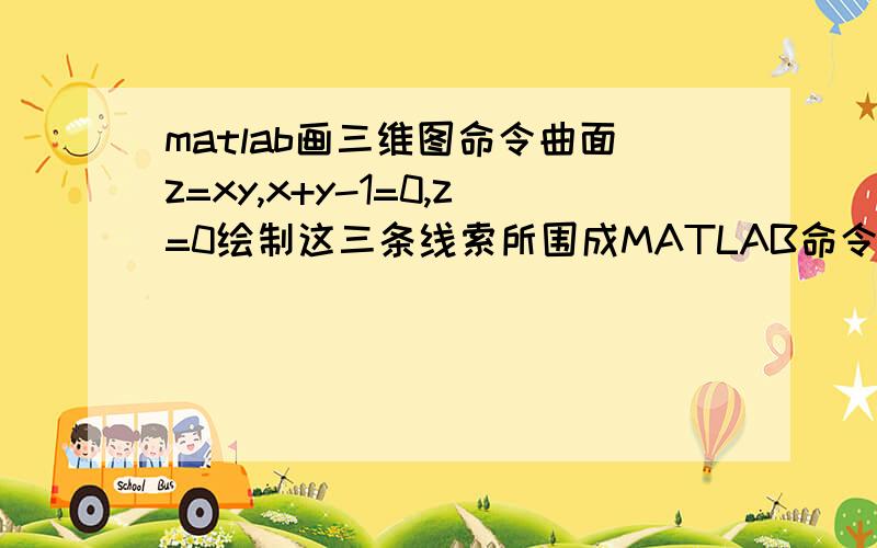 matlab画三维图命令曲面z=xy,x+y-1=0,z=0绘制这三条线索所围成MATLAB命令