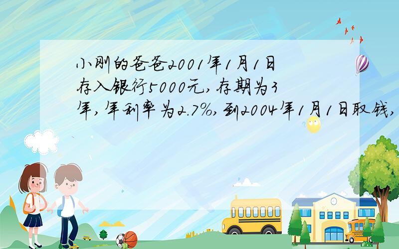 小刚的爸爸2001年1月1日存入银行5000元,存期为3年,年利率为2.7%,到2004年1月1日取钱,可得利息多少元?