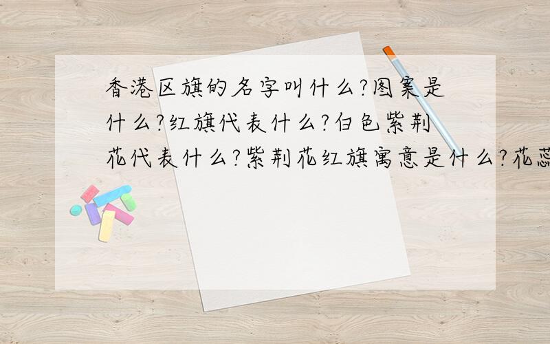 香港区旗的名字叫什么?图案是什么?红旗代表什么?白色紫荆花代表什么?紫荆花红旗寓意是什么?花蕊上的五星象征什么?花、旗分别采用红、白不同颜色,象征什么?