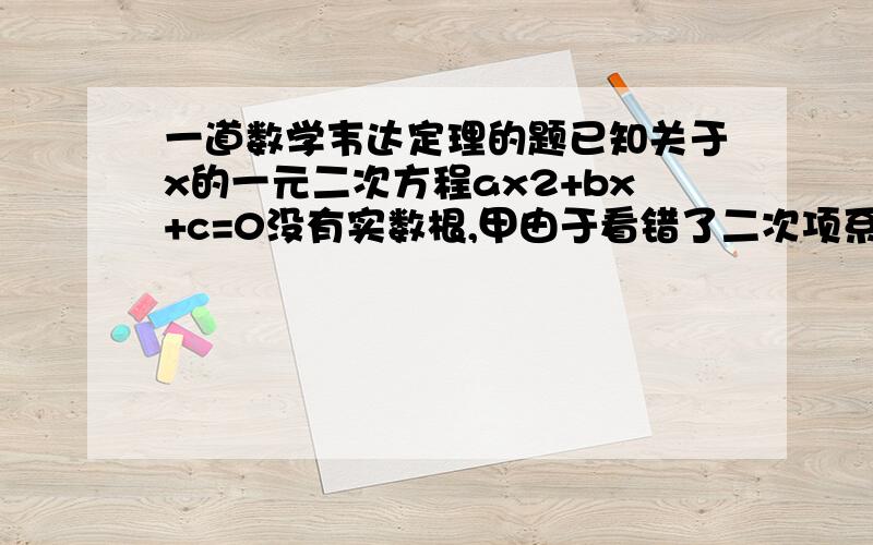 一道数学韦达定理的题已知关于x的一元二次方程ax2+bx+c=0没有实数根,甲由于看错了二次项系数,误求得两根为2和4,乙由于看错了一次项系数的符号,误求得两根为-1和4,则2b+3c a 的值为（　　）A