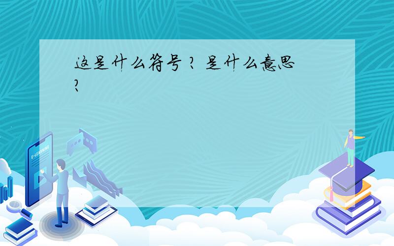 这是什么符号 ? 是什么意思?