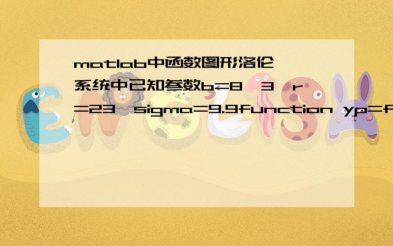 matlab中函数图形洛伦茨系统中已知参数b=8、3,r=23,sigma=9.9function yp=func_nd（t,y）yp=[10*(y(2)-y(1));28*y(1)-y(2)-y(1)*y(3);-8/3*y(3)+y(1)*y(2)];要得到3个波形图 该如何做