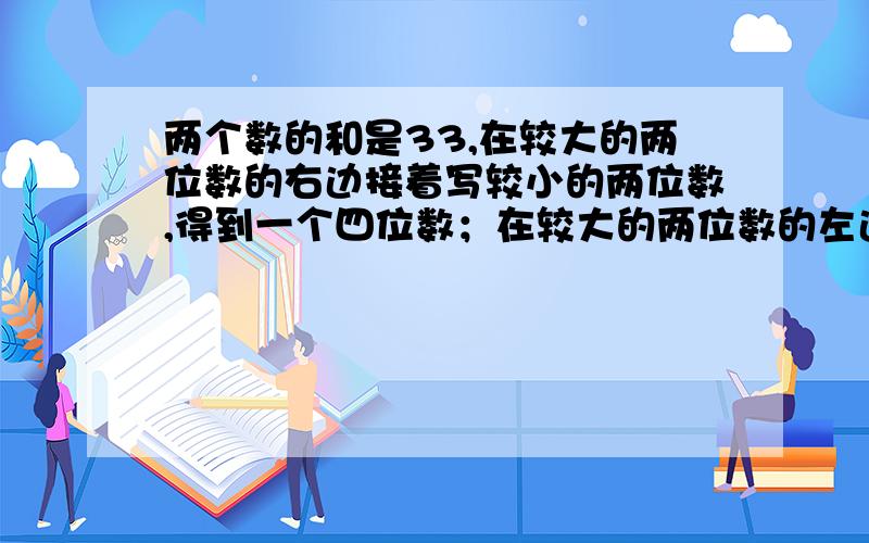 两个数的和是33,在较大的两位数的右边接着写较小的两位数,得到一个四位数；在较大的两位数的左边写上较笑的两位数,也得到一个四位数.已知前一个四位数比后一个四位数大891,求这个两位