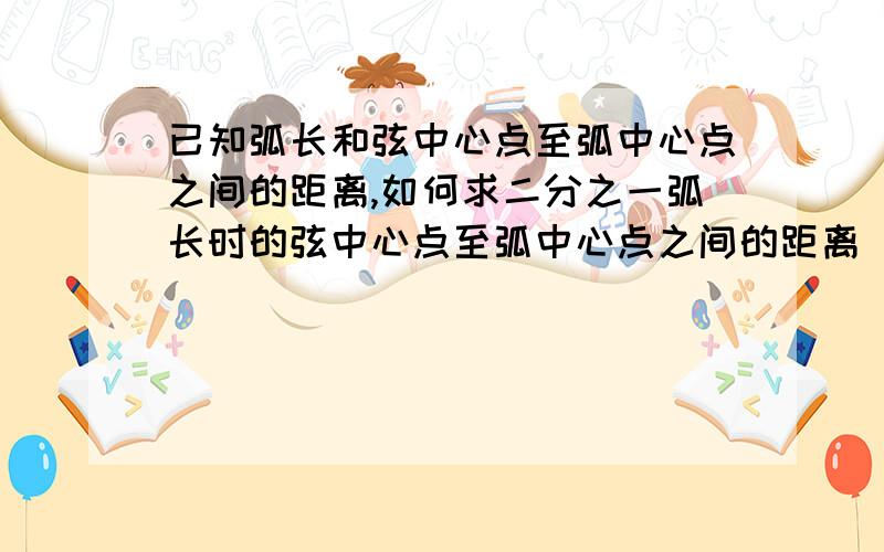 已知弧长和弦中心点至弧中心点之间的距离,如何求二分之一弧长时的弦中心点至弧中心点之间的距离