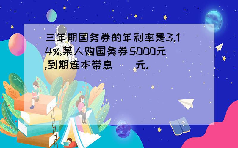 三年期国务券的年利率是3.14%,某人购国务券5000元,到期连本带息（）元.