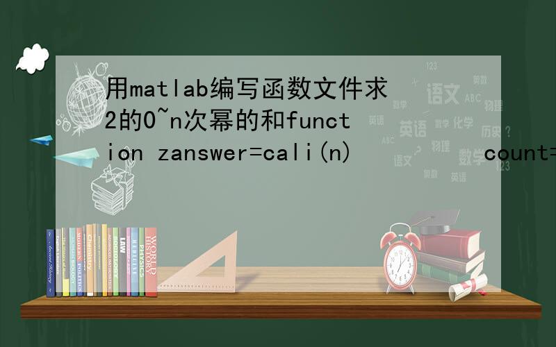 用matlab编写函数文件求2的0~n次幂的和function zanswer=cali(n)　　　　　count=0;for i=0:ncount=count+2^i;endzanswer=count;存为cali.m文件后,运行后提示Missing variable or function.