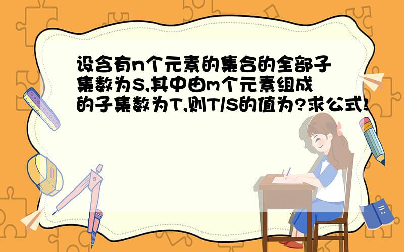 设含有n个元素的集合的全部子集数为S,其中由m个元素组成的子集数为T,则T/S的值为?求公式!