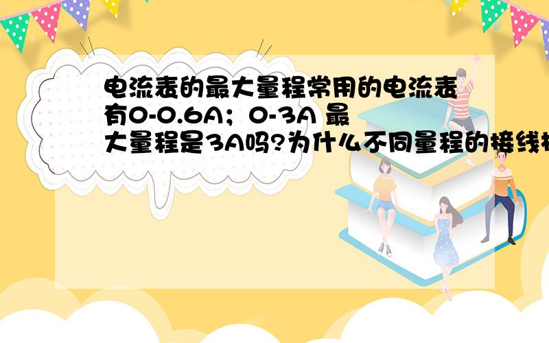 电流表的最大量程常用的电流表有0-0.6A；0-3A 最大量程是3A吗?为什么不同量程的接线柱使指针所指的数字不一样呢?设及电流表构造,