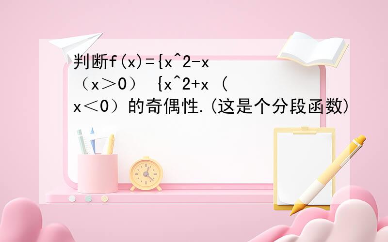 判断f(x)={x^2-x （x＞0） {x^2+x (x＜0）的奇偶性.(这是个分段函数)