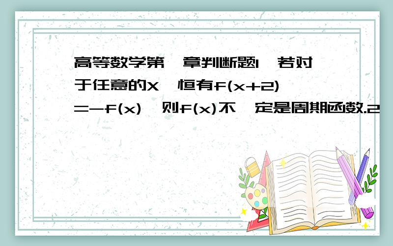 高等数学第一章判断题1、若对于任意的X,恒有f(x+2)=-f(x),则f(x)不一定是周期函数.2、若对于区间（a,b）内两点x1,x2,当x1