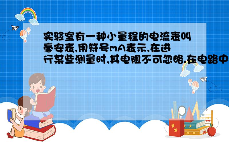 实验室有一种小量程的电流表叫毫安表,用符号mA表示,在进行某些测量时,其电阻不可忽略.在电路中,我们可以把毫安表看成一个定值电阻,通过它的电流可以从表盘上读出.利用图示电路可以测