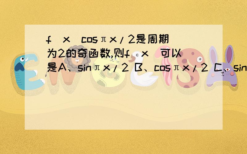 f(x)cosπx/2是周期为2的奇函数,则f(x)可以是A、sinπx/2 B、cosπx/2 C、sinπx D、cosπx为什么?周期怎么判断