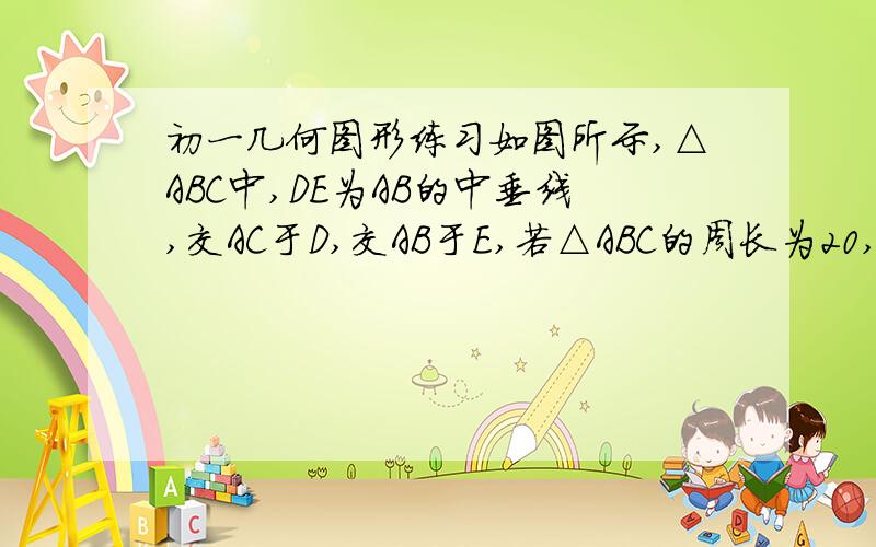 初一几何图形练习如图所示,△ABC中,DE为AB的中垂线,交AC于D,交AB于E,若△ABC的周长为20,AE为4,求△BCD的周长.