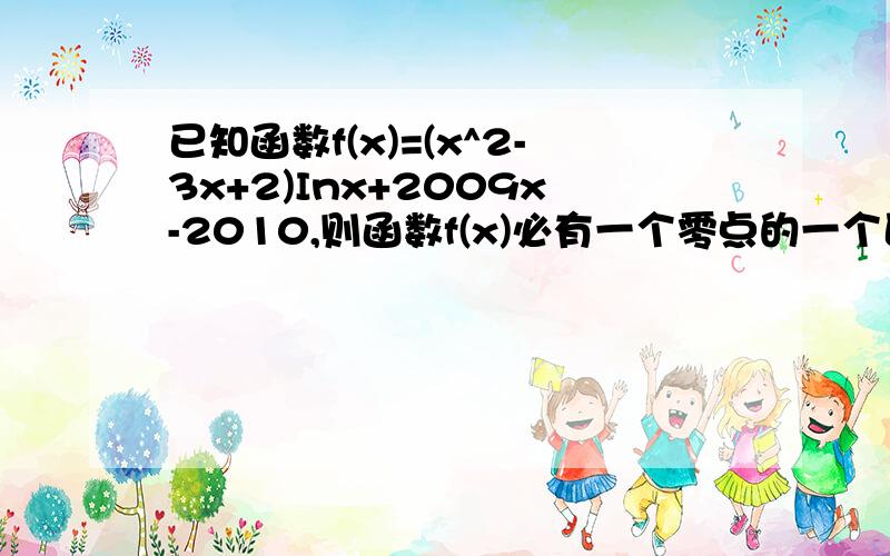 已知函数f(x)=(x^2-3x+2)Inx+2009x-2010,则函数f(x)必有一个零点的一个区间是