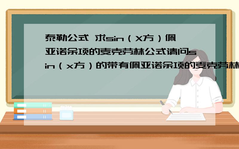 泰勒公式 求sin（X方）佩亚诺余项的麦克劳林公式请问sin（x方）的带有佩亚诺余项的麦克劳林公式,是不是只要把sinx的那个公式里面把x改成x方就行了?谢谢!